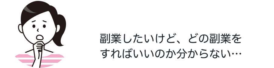 副業したいけど、どの副業を
すればいいのか分からない…